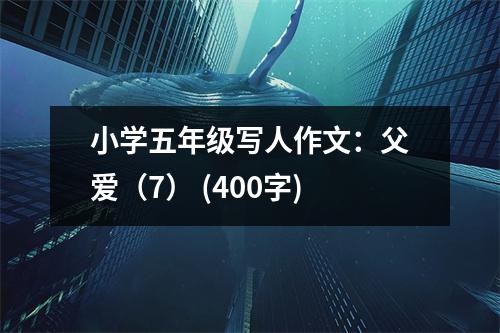 小學(xué)五年級(jí)寫人作文：父愛（7） (400字)
