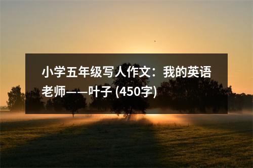 小學(xué)五年級(jí)寫人作文：我的英語老師——葉子 (450字)