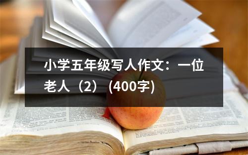小學(xué)五年級(jí)寫人作文：一位老人（2） (400字)
