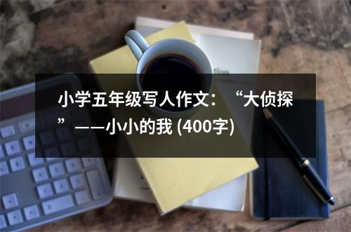 小學(xué)五年級(jí)寫(xiě)人作文：“大偵探”——小小的我 (400字)
