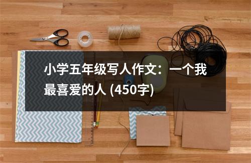 小學五年級寫人作文：一個我最喜愛的人 (450字)