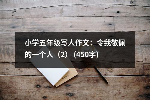 小學(xué)五年級(jí)寫人作文：令我敬佩的一個(gè)人（2） (450字)