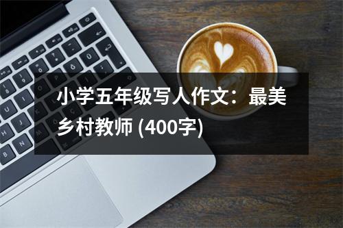 小學(xué)五年級(jí)寫(xiě)人作文：最美鄉(xiāng)村教師 (400字)