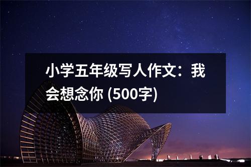 小學(xué)五年級(jí)寫(xiě)人作文：我會(huì)想念你 (500字)