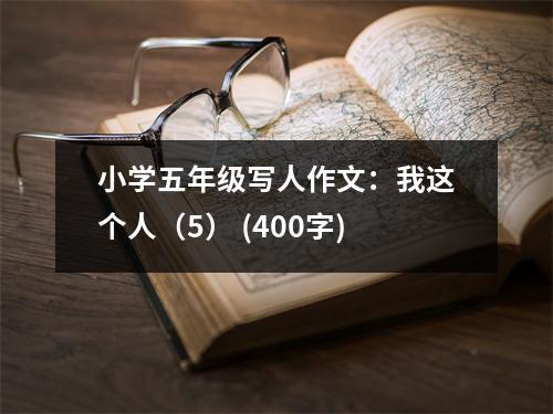 小學(xué)五年級寫人作文：我這個人（5） (400字)