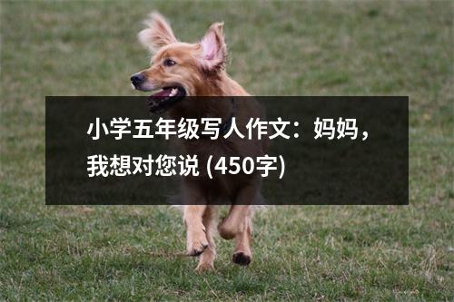 小學(xué)五年級(jí)寫(xiě)人作文：媽媽?zhuān)蚁雽?duì)您說(shuō) (450字)