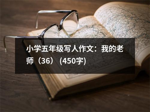 小學(xué)五年級(jí)寫人作文：我的老師（36） (450字)