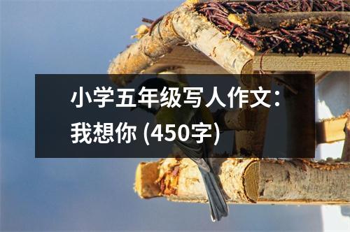 小學(xué)五年級寫人作文：我想你 (450字)