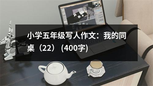 小學(xué)五年級(jí)寫(xiě)人作文：我的同桌（22） (400字)