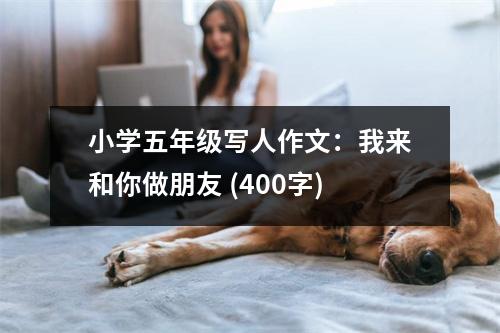小學(xué)五年級寫人作文：我來和你做朋友 (400字)