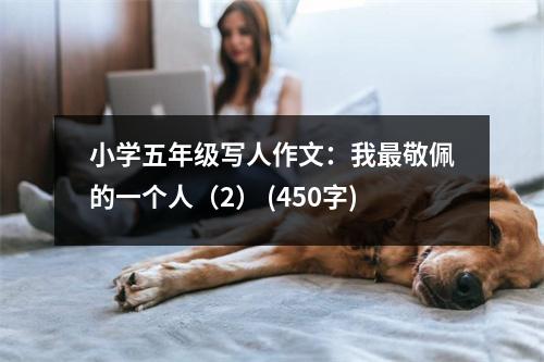 小學(xué)五年級(jí)寫人作文：我最敬佩的一個(gè)人（2） (450字)