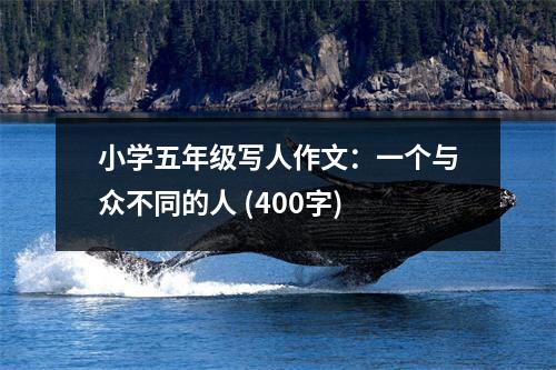 小學(xué)五年級(jí)寫人作文：一個(gè)與眾不同的人 (400字)
