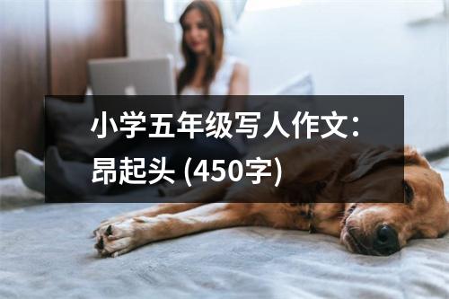 小學(xué)五年級寫人作文：昂起頭 (450字)