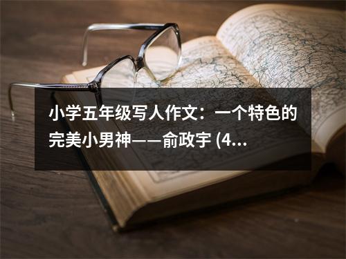 小學(xué)五年級(jí)寫人作文：一個(gè)特色的完美小男神——俞政宇 (450字)