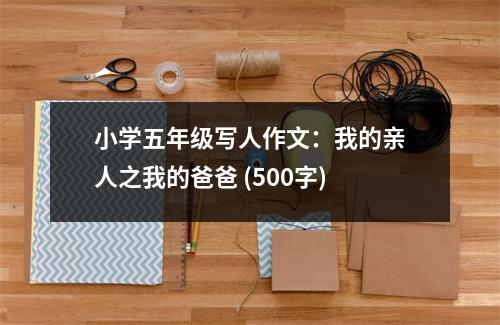 小學(xué)五年級寫人作文：我的親人之我的爸爸 (500字)