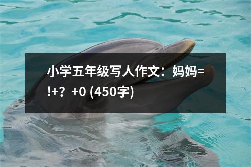 小學五年級寫人作文：媽媽=!+？+0 (450字)