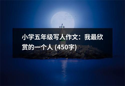 小學(xué)五年級寫人作文：我最欣賞的一個人 (450字)