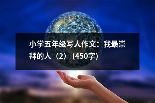 小學(xué)五年級(jí)寫(xiě)人作文：我最崇拜的人（2） (450字)