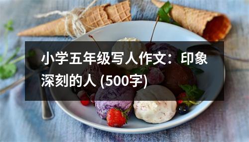 小學(xué)五年級寫人作文：印象深刻的人 (500字)