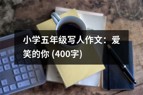 小學(xué)五年級寫人作文：愛笑的你 (400字)