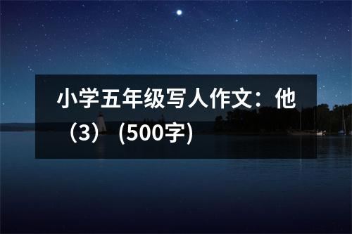小學(xué)五年級(jí)寫人作文：他（3） (500字)