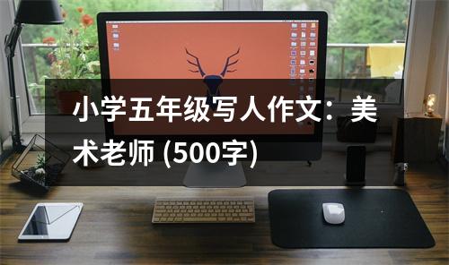 小學(xué)五年級(jí)寫(xiě)人作文：美術(shù)老師 (500字)
