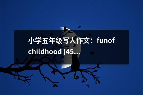 小學五年級寫人作文：funofchildhood (450字)