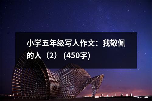 小學(xué)五年級(jí)寫人作文：我敬佩的人（2） (450字)