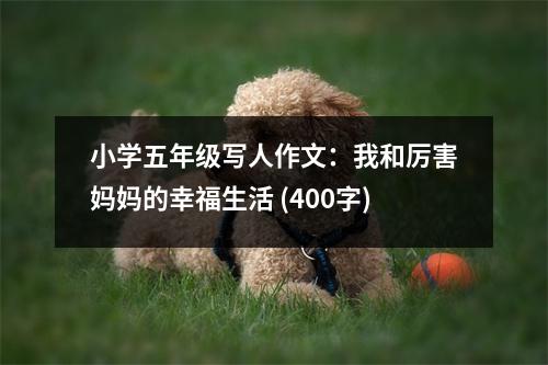 小學(xué)五年級(jí)寫(xiě)人作文：我和厲害媽媽的幸福生活 (400字)