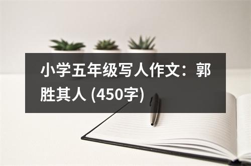 小學(xué)五年級(jí)寫(xiě)人作文：郭勝其人 (450字)