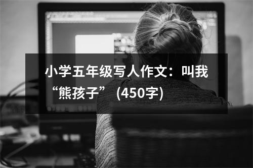 小學(xué)五年級(jí)寫(xiě)人作文：叫我“熊孩子” (450字)