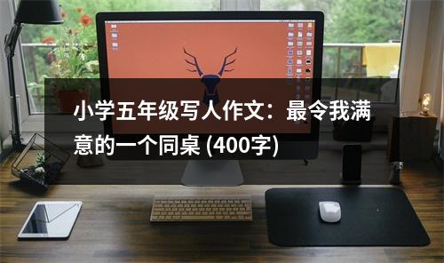 小學(xué)五年級(jí)寫人作文：最令我滿意的一個(gè)同桌 (400字)