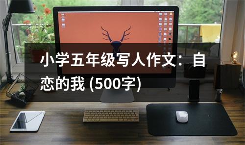 小學(xué)五年級寫人作文：自戀的我 (500字)