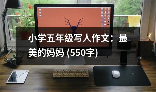 小學(xué)五年級(jí)寫人作文：最美的媽媽 (550字)