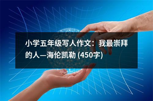 小學(xué)五年級寫人作文：我最崇拜的人—海倫凱勒 (450字)