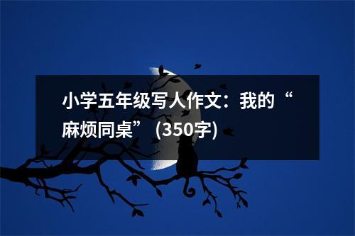 小學(xué)五年級寫人作文：我的“麻煩同桌” (350字)