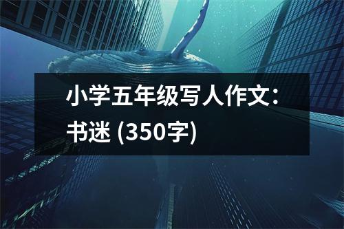 小學(xué)五年級寫人作文：書迷 (350字)