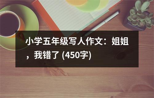 小學(xué)五年級(jí)寫人作文：姐姐，我錯(cuò)了 (450字)