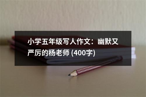 小學(xué)五年級寫人作文：幽默又嚴(yán)厲的楊老師 (400字)
