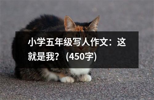 小學(xué)五年級(jí)寫人作文：這就是我？ (450字)