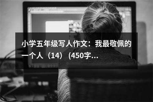小學(xué)五年級寫人作文：我最敬佩的一個人（14） (450字)