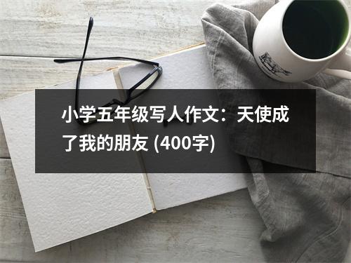 小學五年級寫人作文：天使成了我的朋友 (400字)