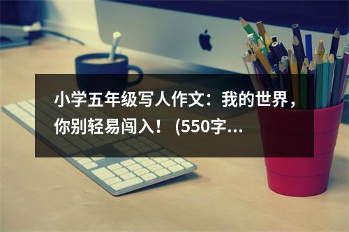 小學(xué)五年級寫人作文：我的世界，你別輕易闖入！ (550字)