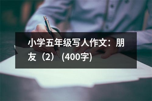 小學(xué)五年級寫人作文：朋友（2） (400字)