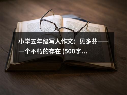 小學五年級寫人作文：貝多芬——一個不朽的存在 (500字)