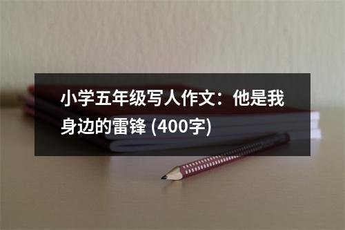 小學(xué)五年級(jí)寫人作文：他是我身邊的雷鋒 (400字)