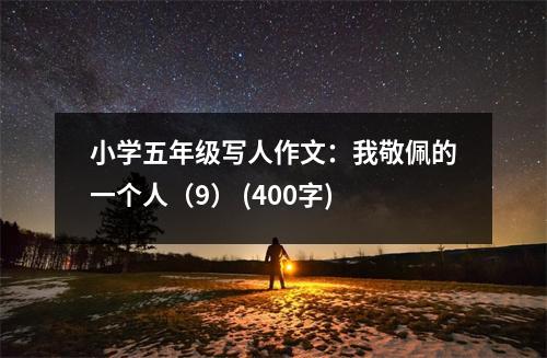 小學(xué)五年級(jí)寫人作文：我敬佩的一個(gè)人（9） (400字)