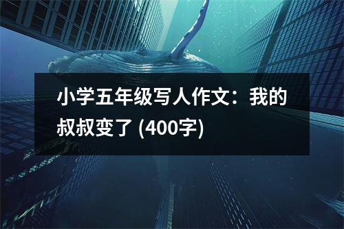 小學(xué)五年級寫人作文：我的叔叔變了 (400字)