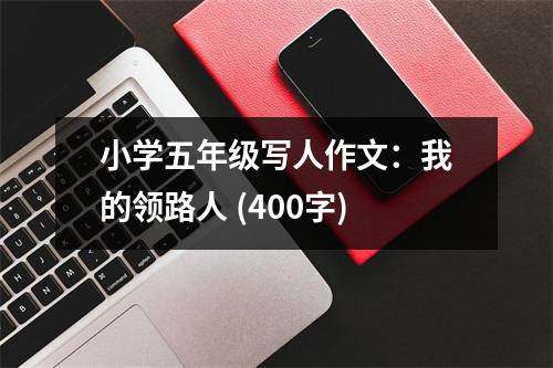 小學(xué)五年級(jí)寫人作文：我的領(lǐng)路人 (400字)