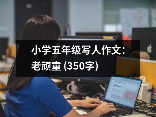 小學(xué)五年級寫人作文：老頑童 (350字)